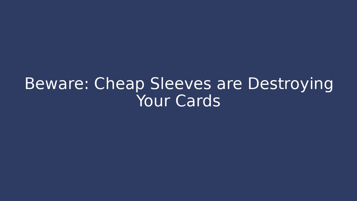 Beware: Cheap Sleeves are Destroying Your Cards