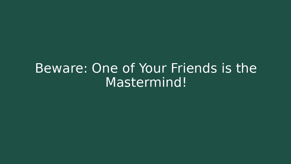 Beware: One of Your Friends is the Mastermind!