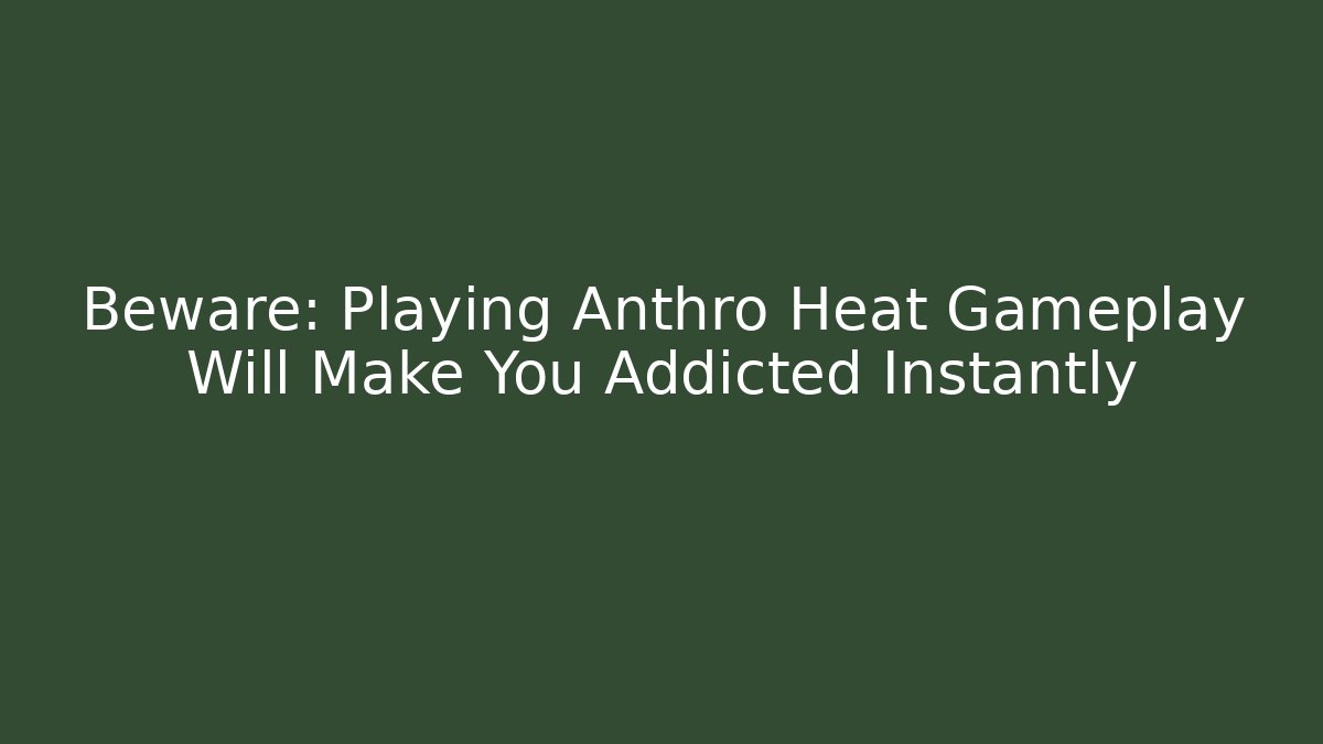 Beware: Playing Anthro Heat Gameplay Will Make You Addicted Instantly
