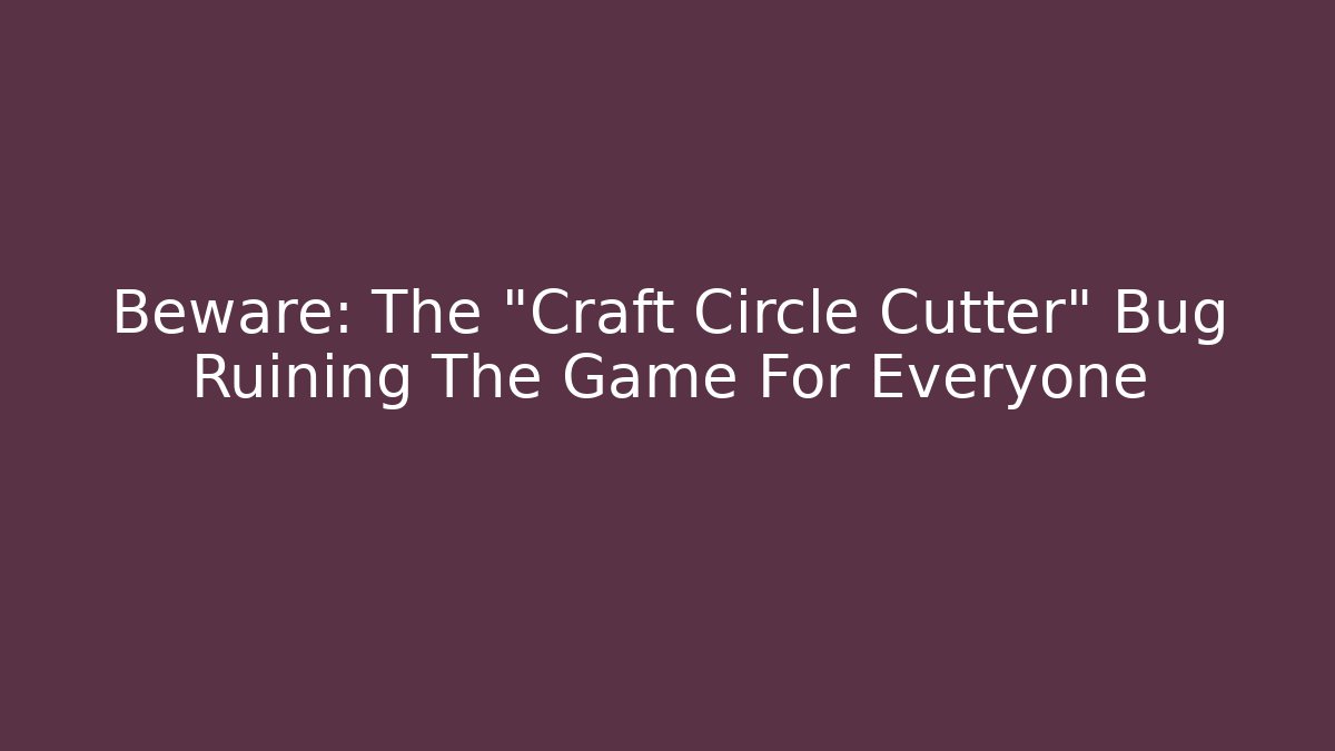 Beware: The "Craft Circle Cutter" Bug Ruining The Game For Everyone - Critter Realm