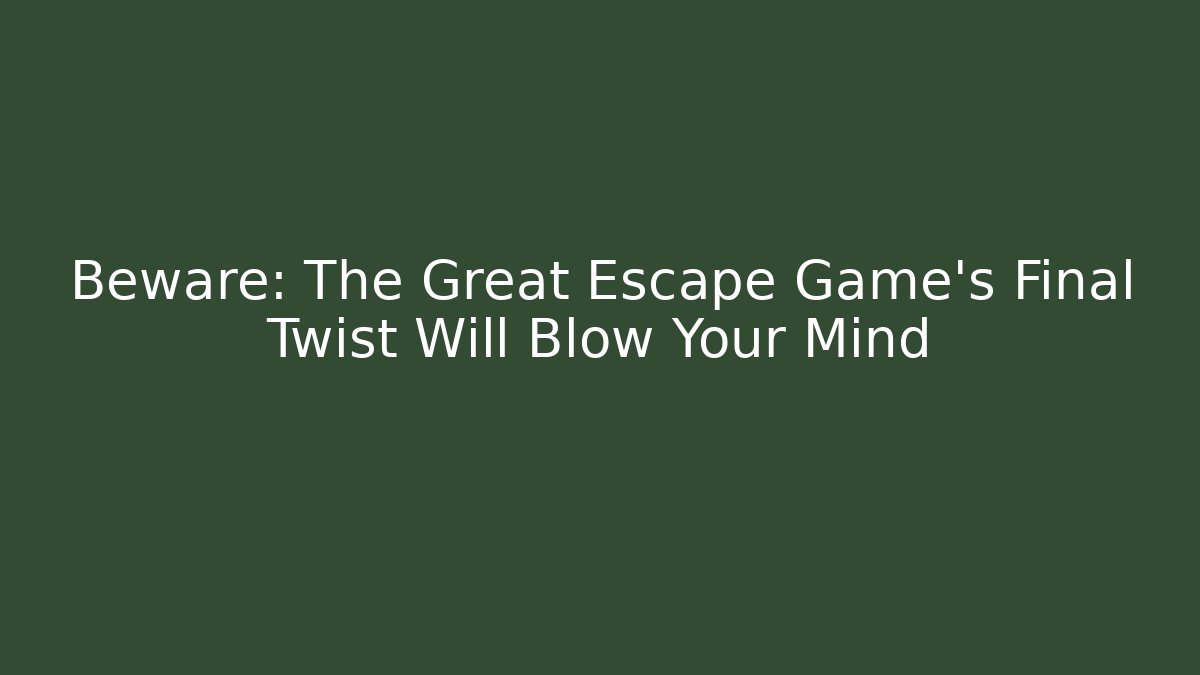 Beware: The Great Escape Game's Final Twist Will Blow Your Mind