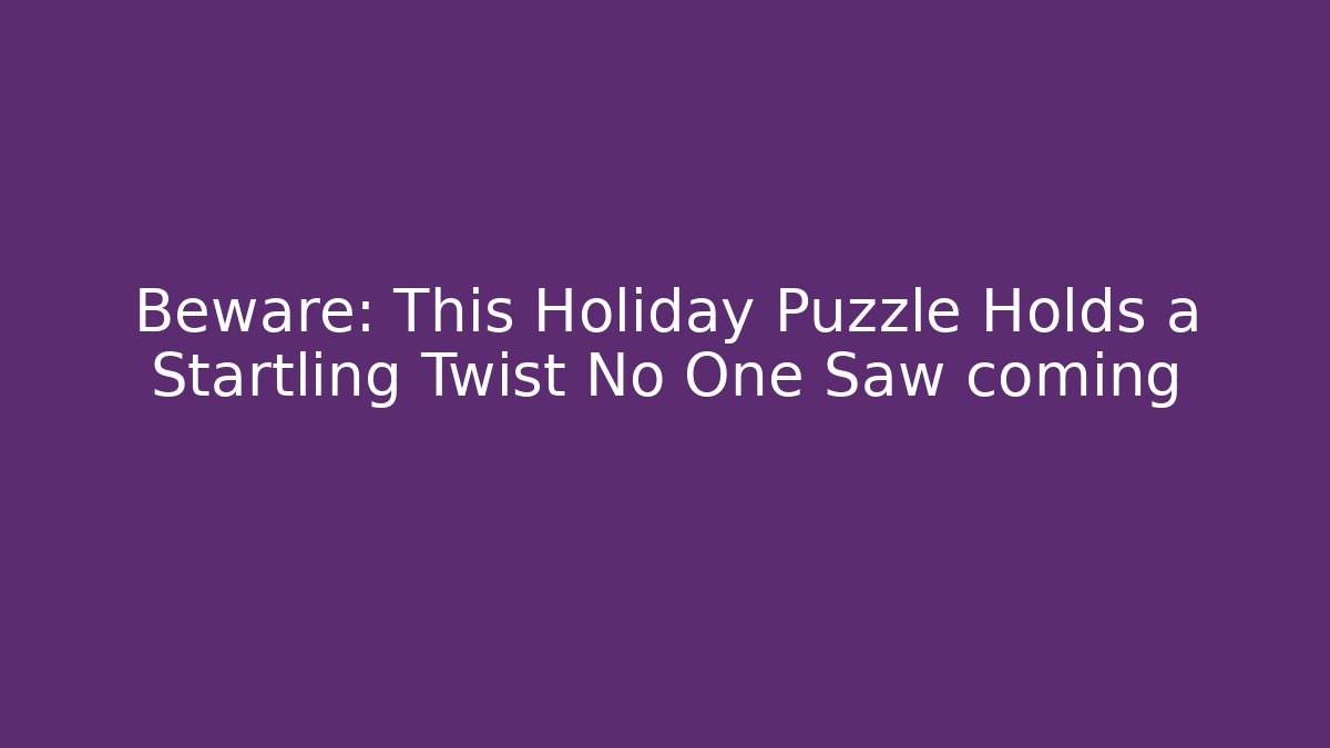 Beware: This Holiday Puzzle Holds a Startling Twist No One Saw coming