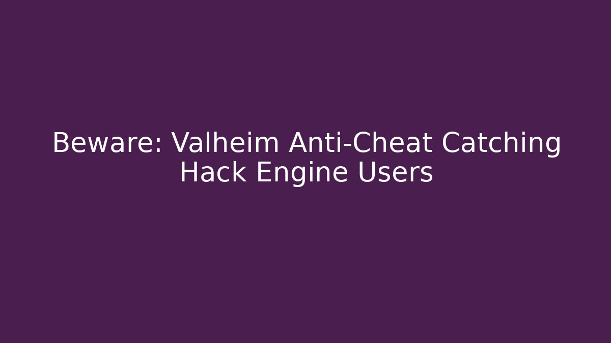 Beware: Valheim Anti-Cheat Catching Hack Engine Users - Critter Realm