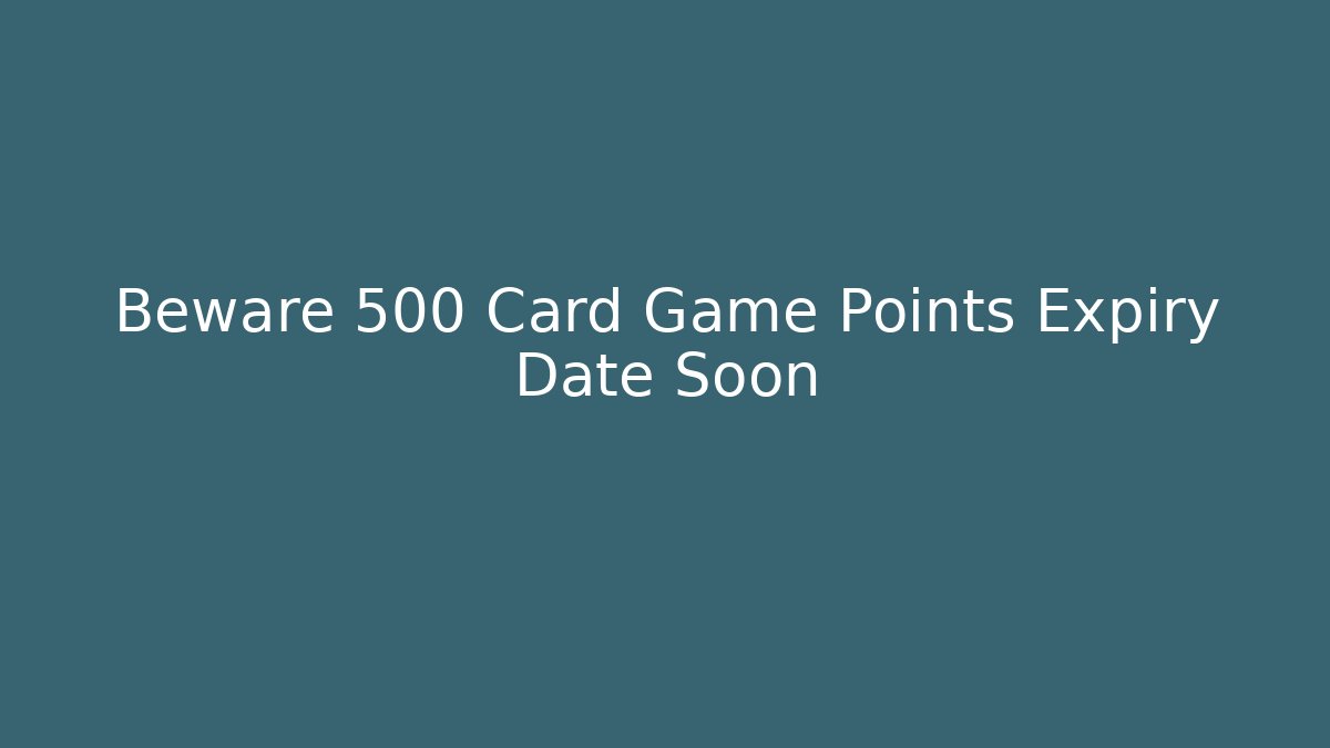 Beware 500 Card Game Points Expiry Date Soon