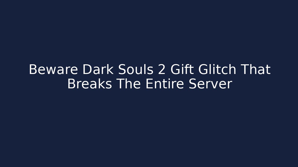 Beware Dark Souls 2 Gift Glitch That Breaks The Entire Server