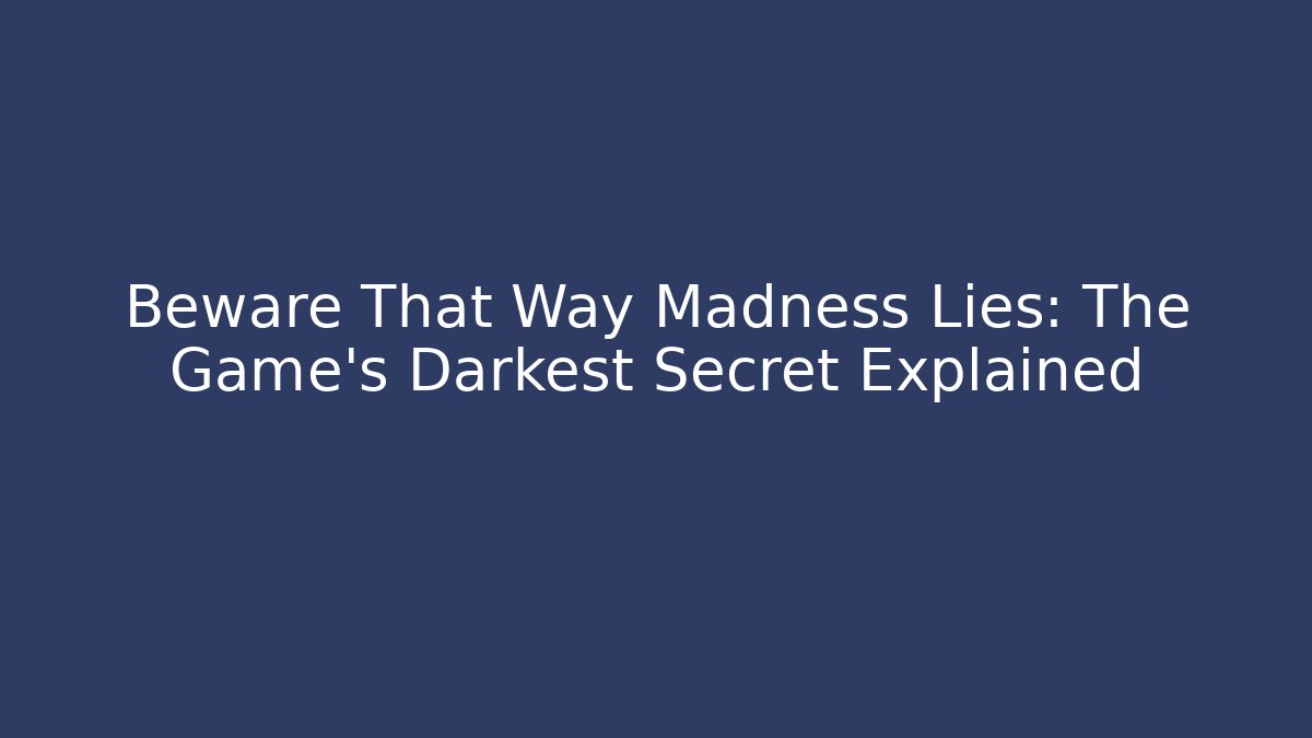 Beware That Way Madness Lies: The Game's Darkest Secret Explained