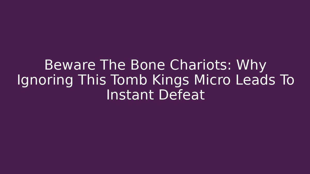 Beware The Bone Chariots: Why Ignoring This Tomb Kings Micro Leads To Instant Defeat