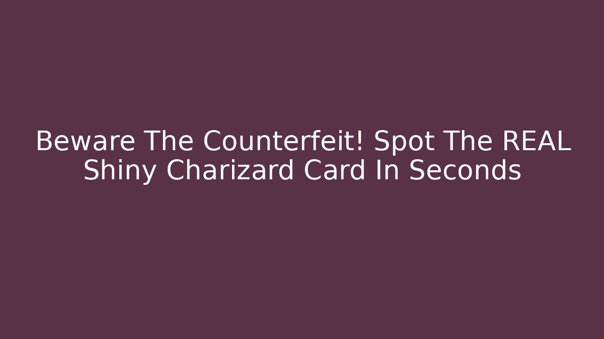 Beware The Counterfeit! Spot The REAL Shiny Charizard Card In Seconds