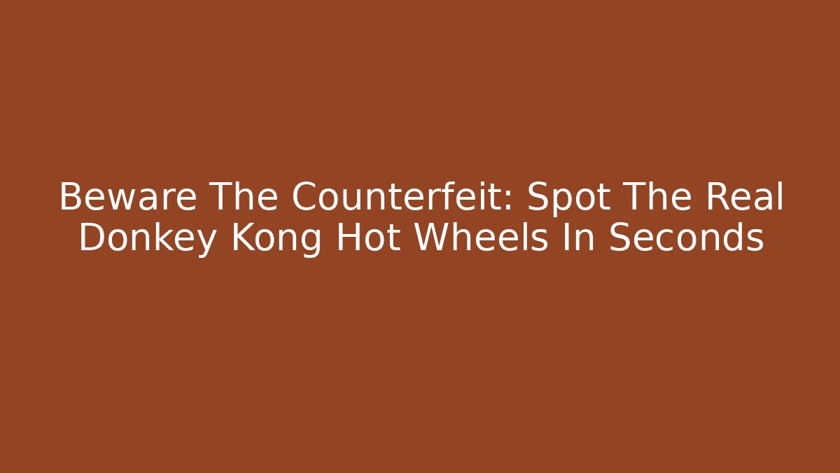 Beware The Counterfeit: Spot The Real Donkey Kong Hot Wheels In Seconds