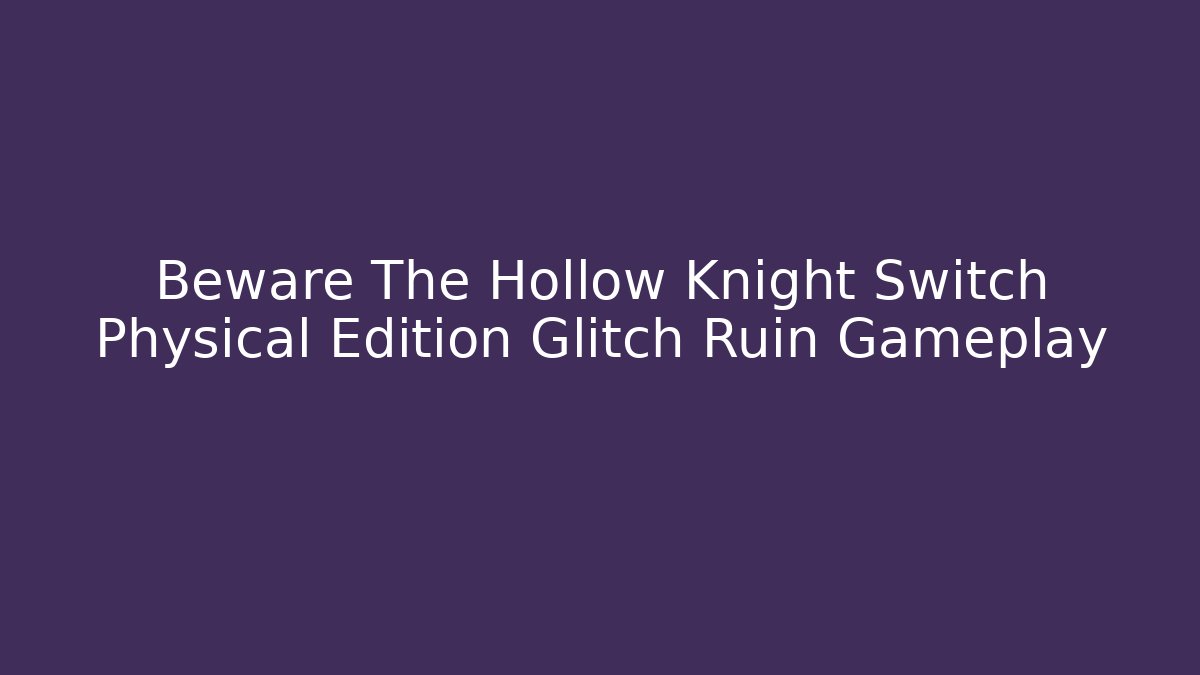 Beware The Hollow Knight Switch Physical Edition Glitch Ruin Gameplay - Critter Realm