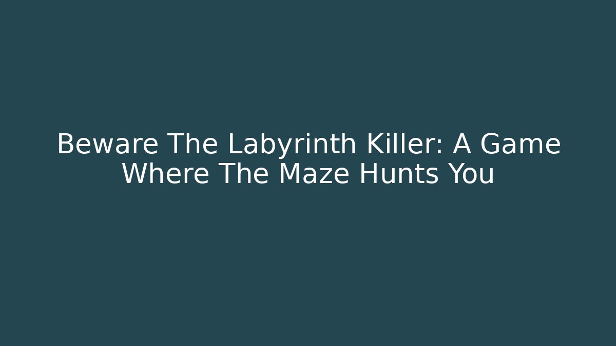 Beware The Labyrinth Killer: A Game Where The Maze Hunts You
