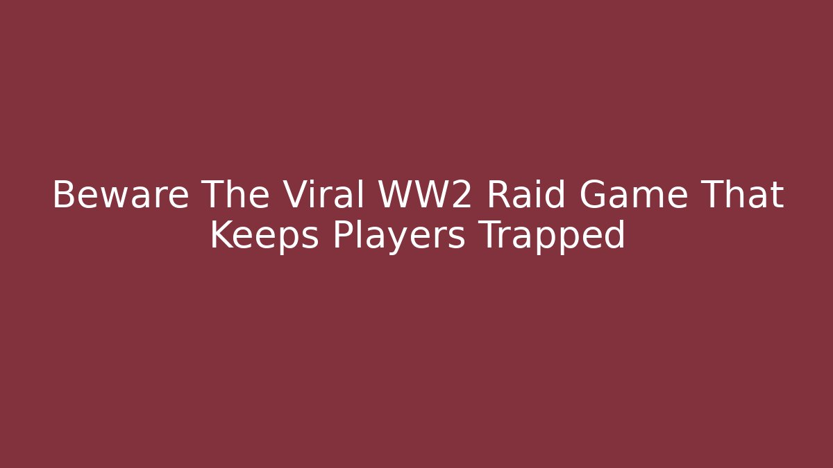 Beware The Viral WW2 Raid Game That Keeps Players Trapped