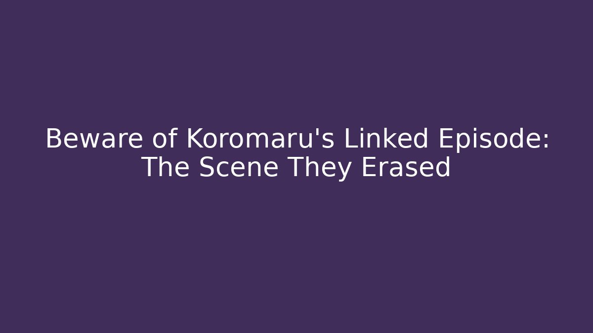 Beware of Koromaru's Linked Episode: The Scene They Erased