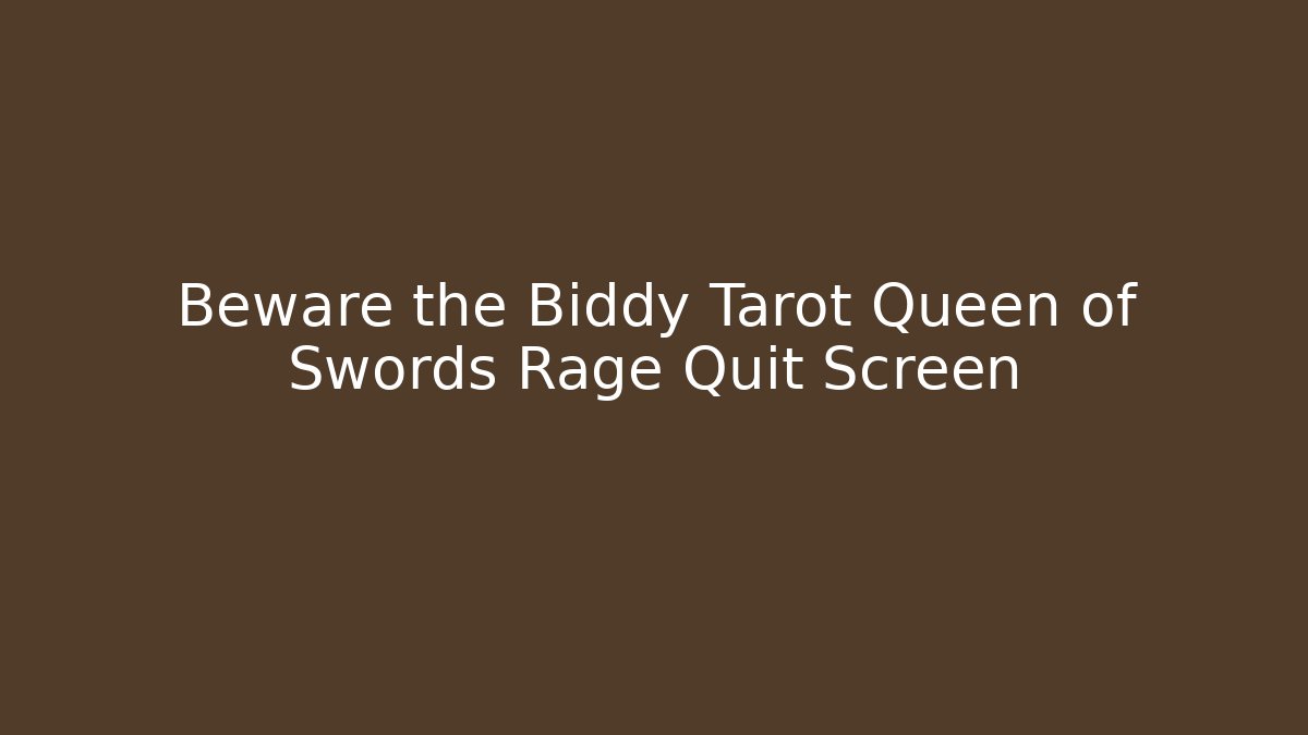 Beware the Biddy Tarot Queen of Swords Rage Quit Screen
