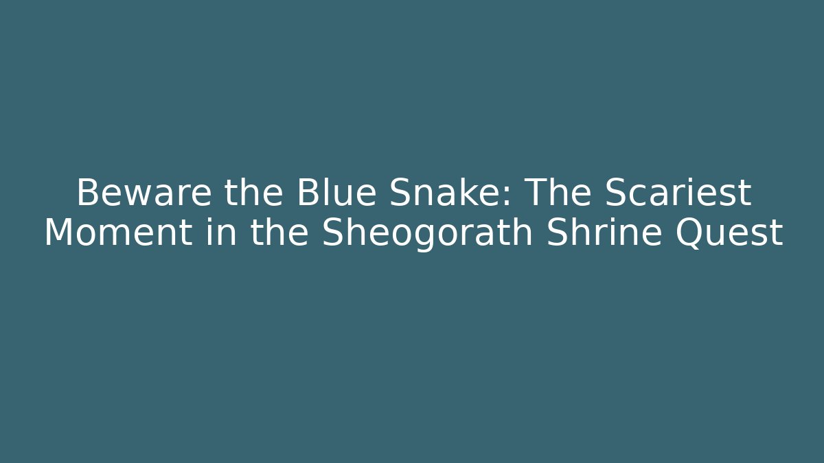 Beware the Blue Snake: The Scariest Moment in the Sheogorath Shrine Quest