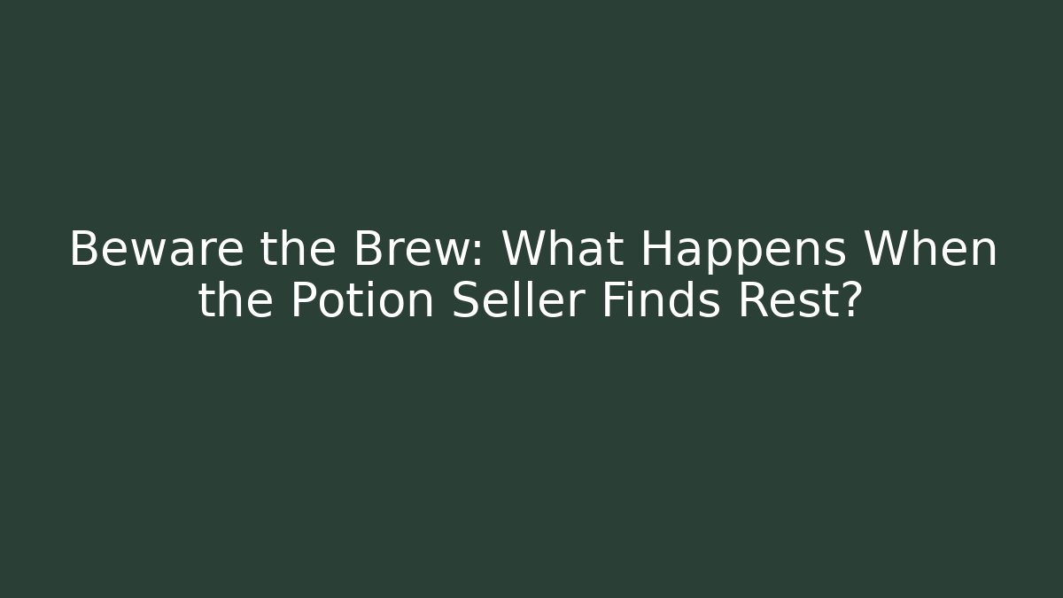 Beware the Brew: What Happens When the Potion Seller Finds Rest?