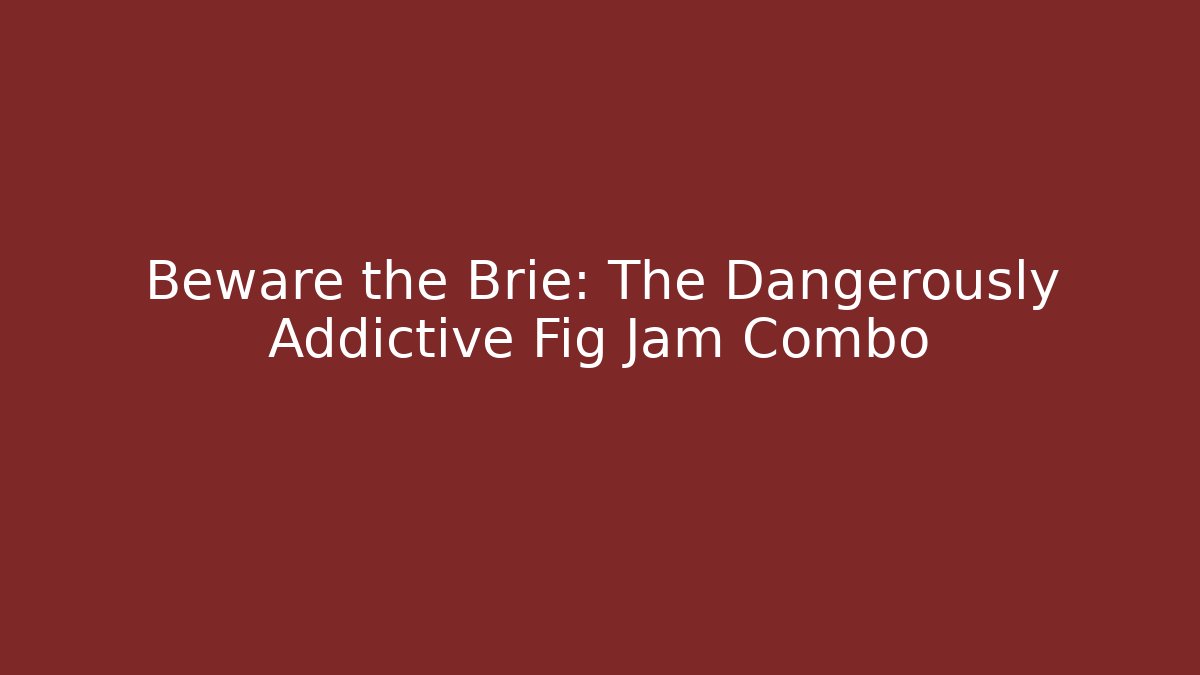 Beware the Brie: The Dangerously Addictive Fig Jam Combo
