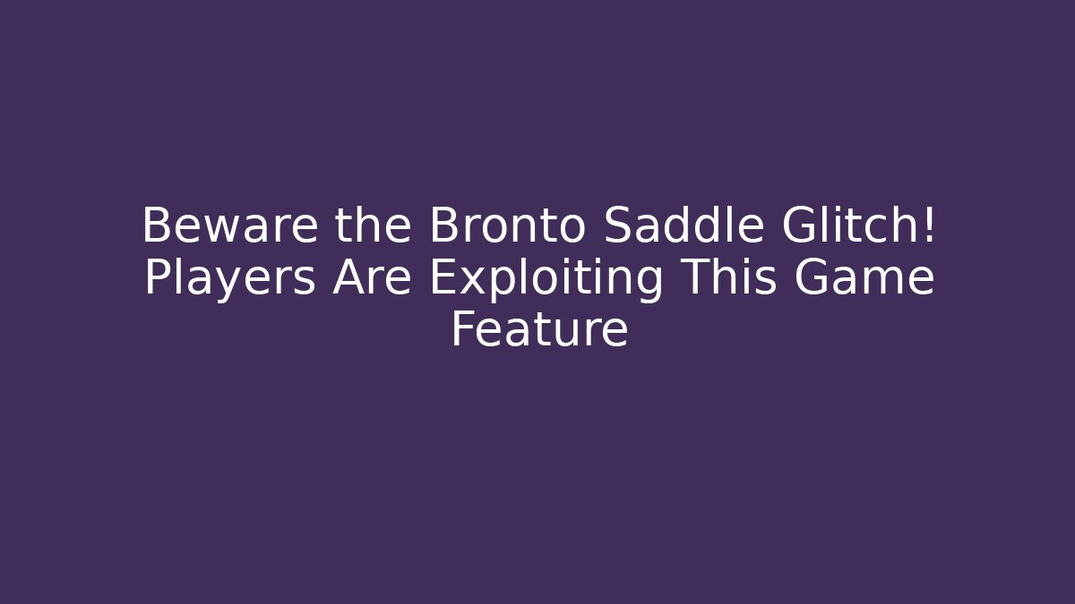 Beware the Bronto Saddle Glitch! Players Are Exploiting This Game Feature