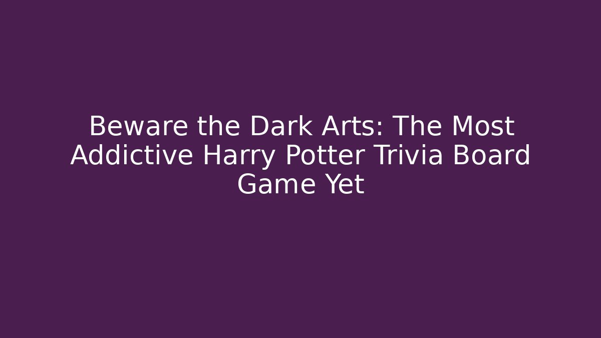 Beware the Dark Arts: The Most Addictive Harry Potter Trivia Board Game Yet - Critter Realm