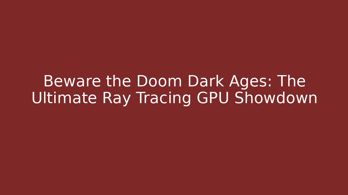 Beware the Doom Dark Ages: The Ultimate Ray Tracing GPU Showdown