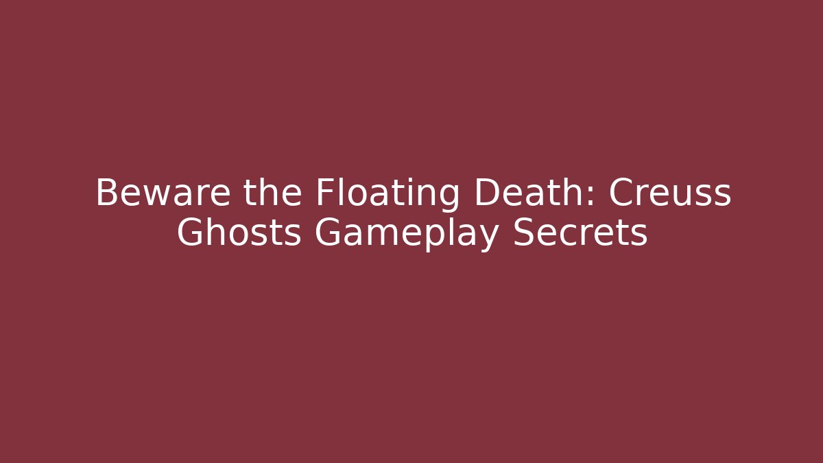 Beware the Floating Death: Creuss Ghosts Gameplay Secrets