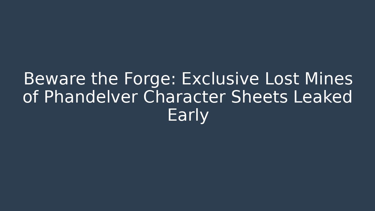 Beware the Forge: Exclusive Lost Mines of Phandelver Character Sheets Leaked Early