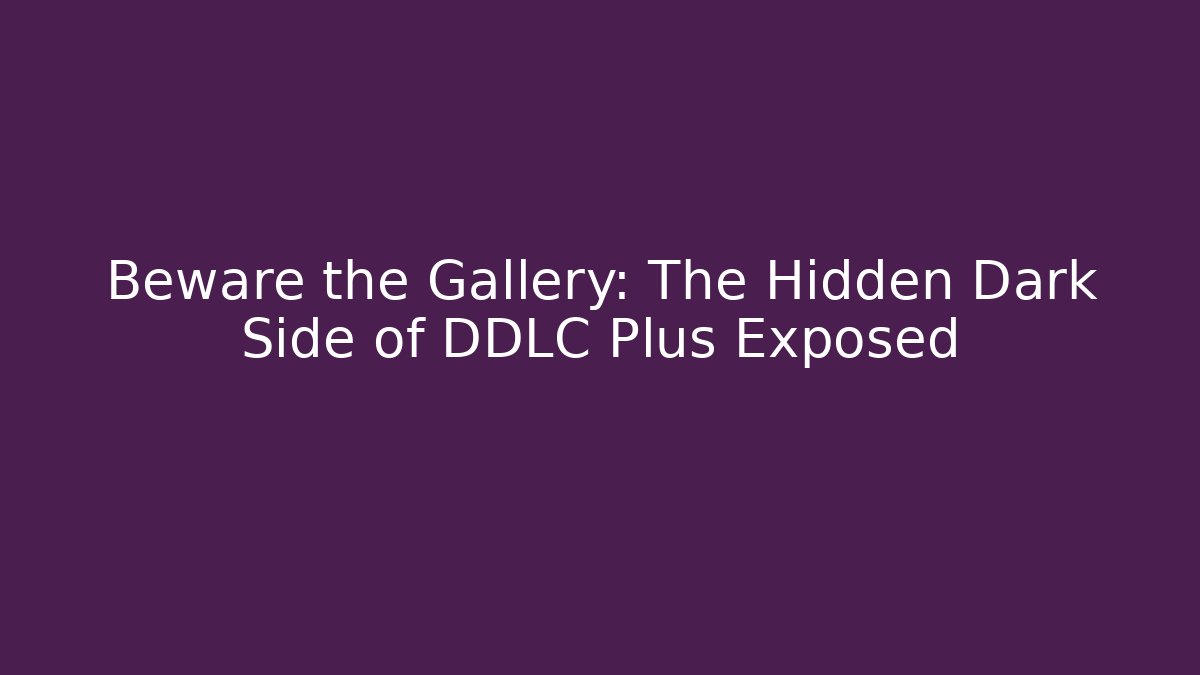 Beware the Gallery: The Hidden Dark Side of DDLC Plus Exposed