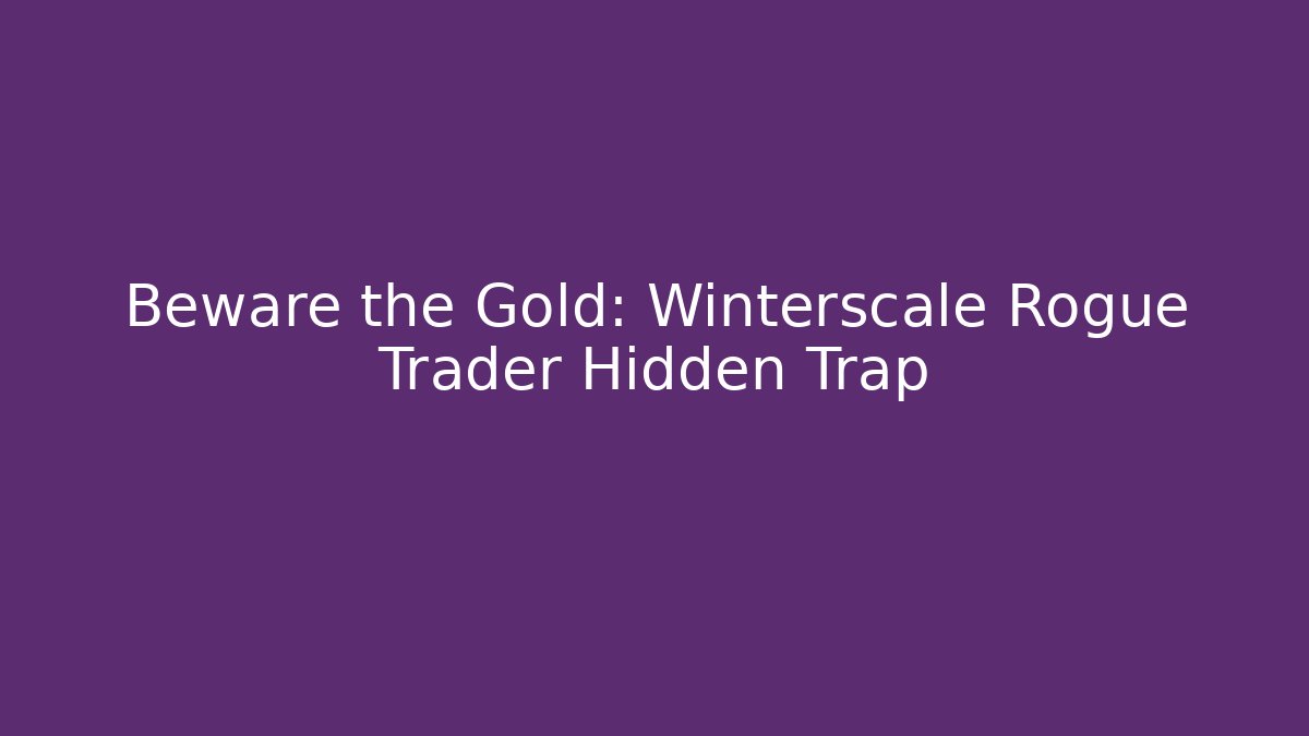 Beware the Gold: Winterscale Rogue Trader Hidden Trap
