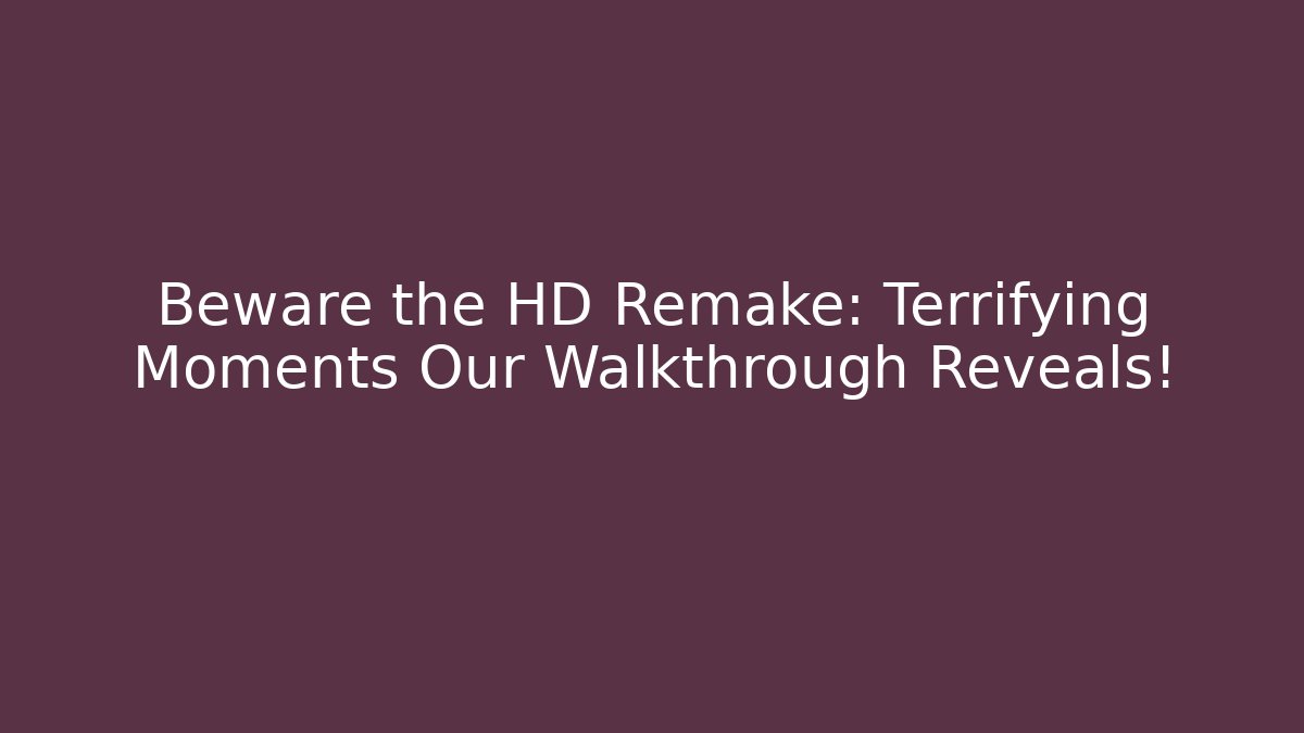 Beware the HD Remake: Terrifying Moments Our Walkthrough Reveals!