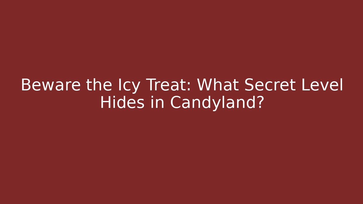 Beware the Icy Treat: What Secret Level Hides in Candyland?