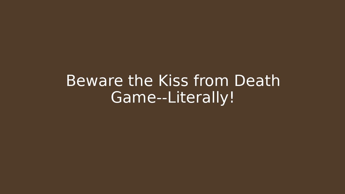 Beware the Kiss from Death Game—Literally!