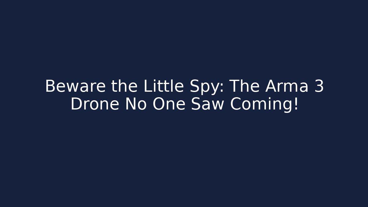 Beware the Little Spy: The Arma 3 Drone No One Saw Coming!