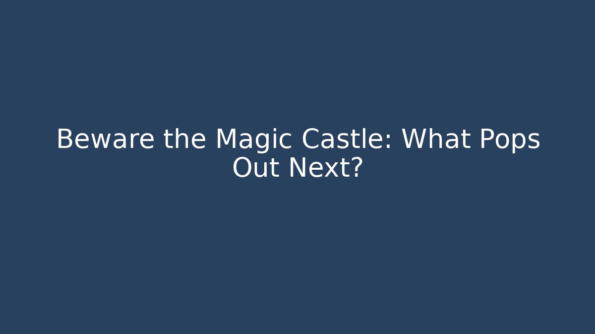 Beware the Magic Castle: What Pops Out Next?