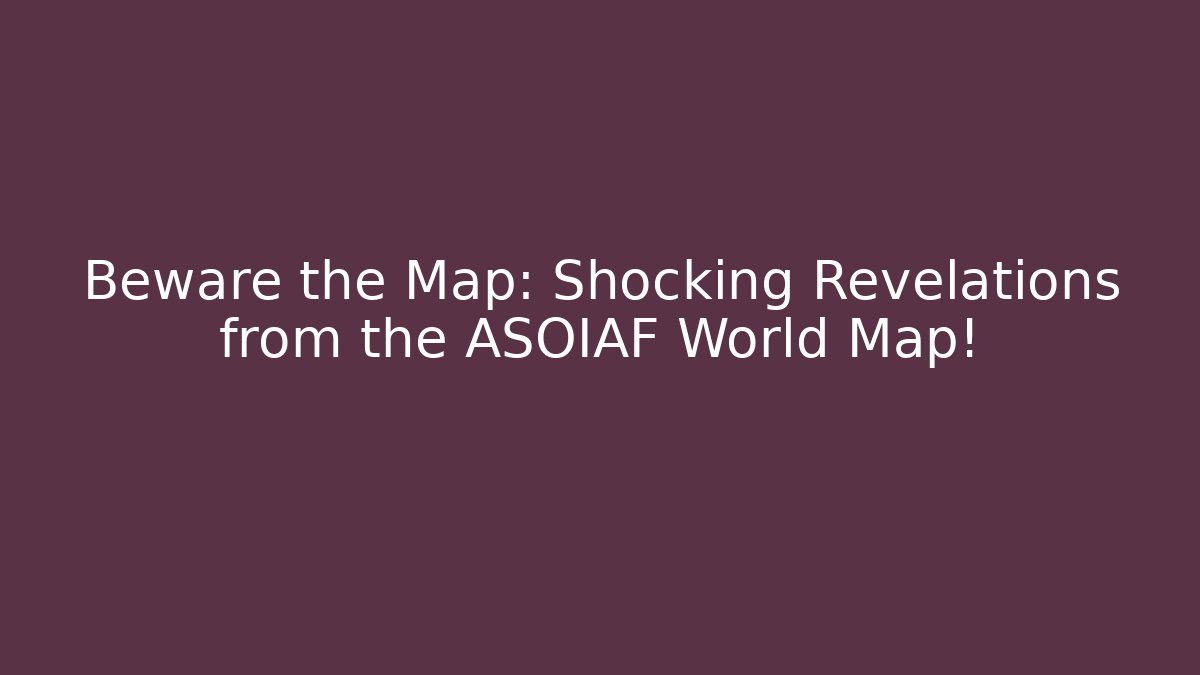 Beware the Map: Shocking Revelations from the ASOIAF World Map! - Critter Realm
