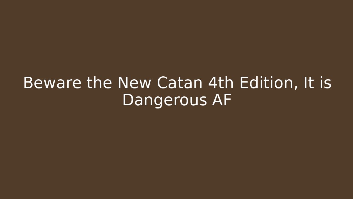 Beware the New Catan 4th Edition, It is Dangerous AF