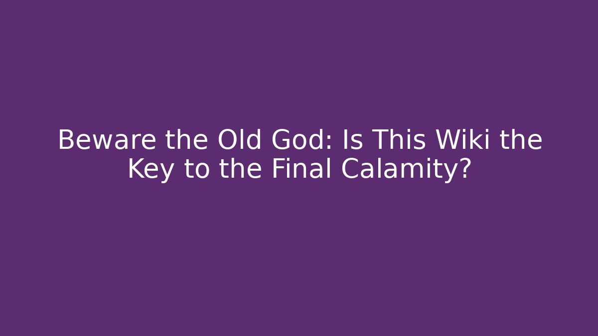 Beware the Old God: Is This Wiki the Key to the Final Calamity?