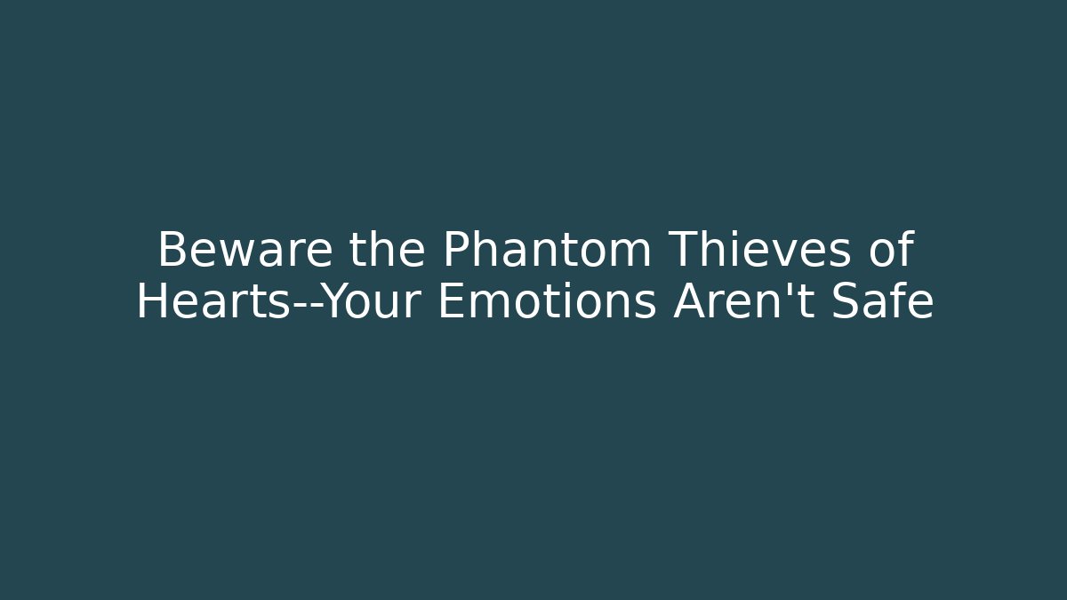 Beware the Phantom Thieves of Hearts—Your Emotions Aren't Safe