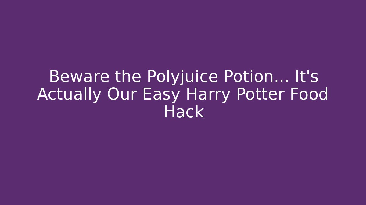 Beware the Polyjuice Potion… It’s Actually Our Easy Harry Potter Food Hack