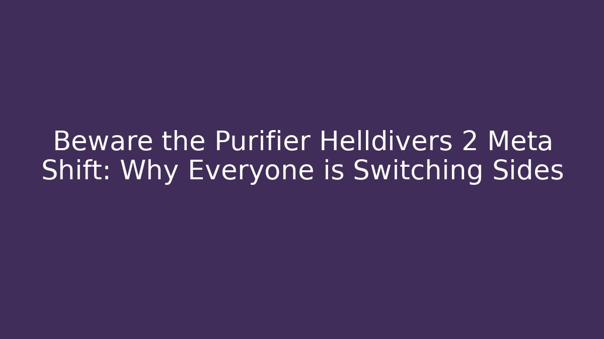 Beware the Purifier Helldivers 2 Meta Shift: Why Everyone is Switching Sides