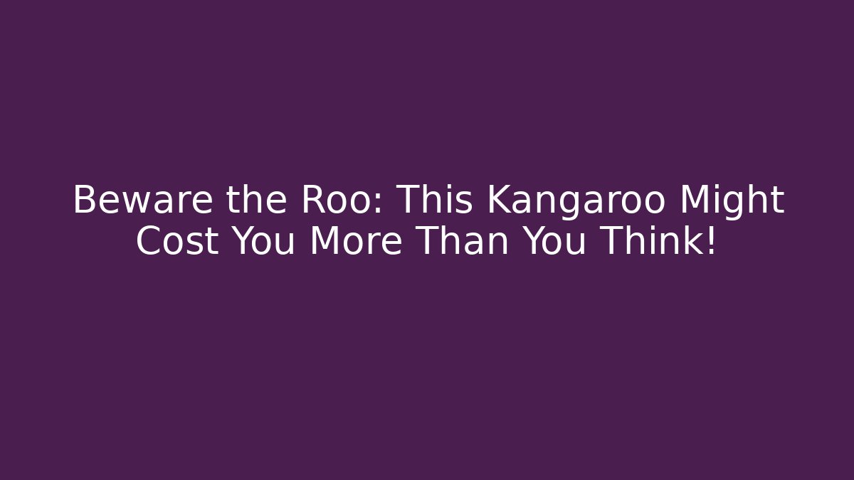 Beware the Roo: This Kangaroo Might Cost You More Than You Think!