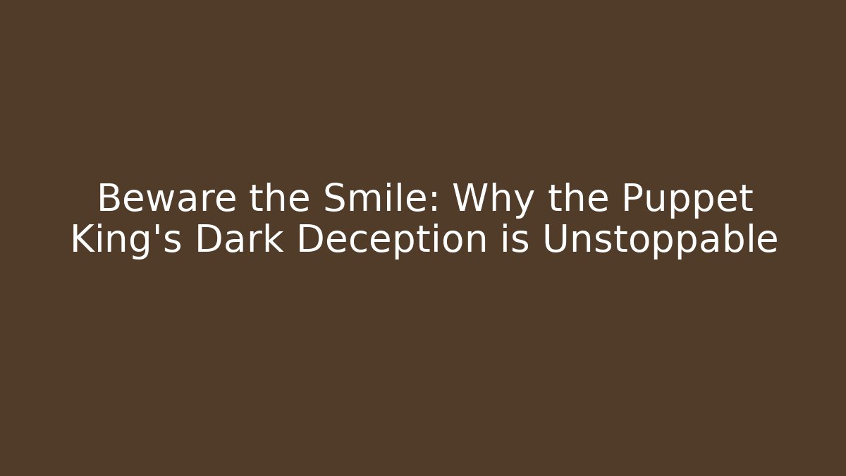 Beware the Smile: Why the Puppet King's Dark Deception is Unstoppable