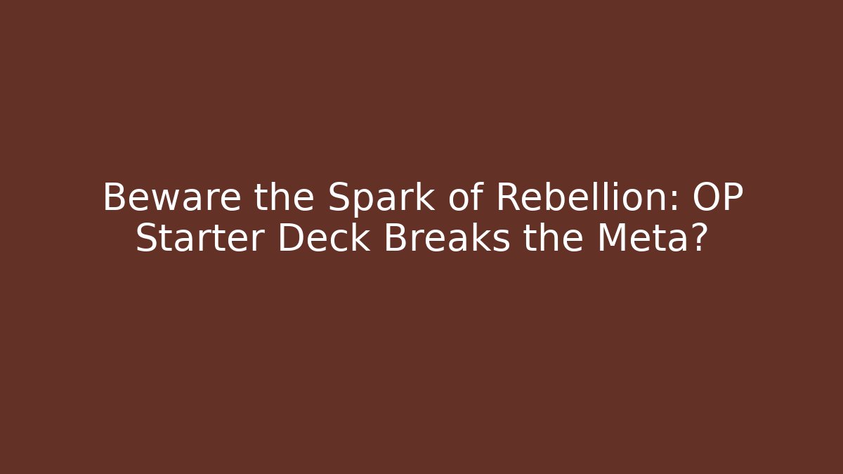 Beware the Spark of Rebellion: OP Starter Deck Breaks the Meta?