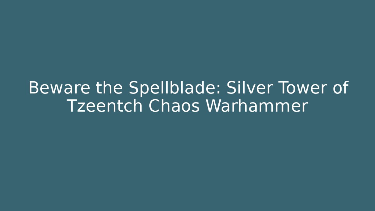 Beware the Spellblade: Silver Tower of Tzeentch Chaos Warhammer