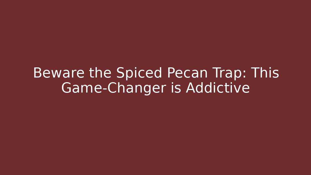 Beware the Spiced Pecan Trap: This Game-Changer is Addictive