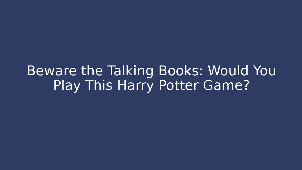 Beware the Talking Books: Would You Play This Harry Potter Game?