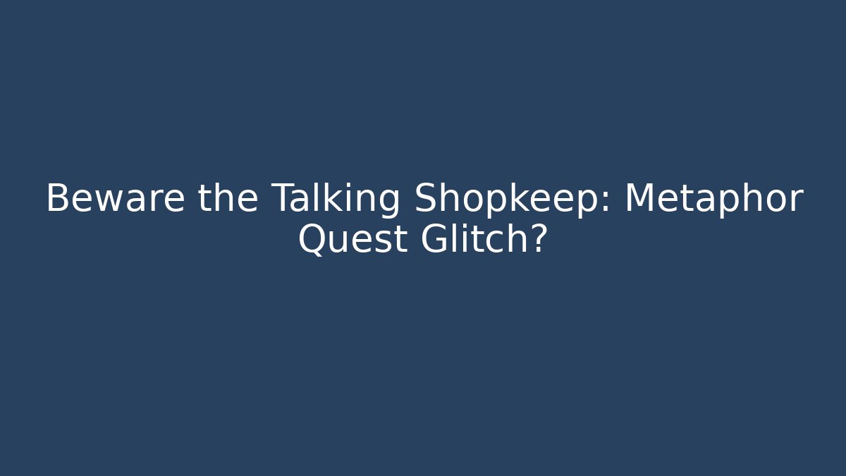 Beware the Talking Shopkeep: Metaphor Quest Glitch? - Critter Realm