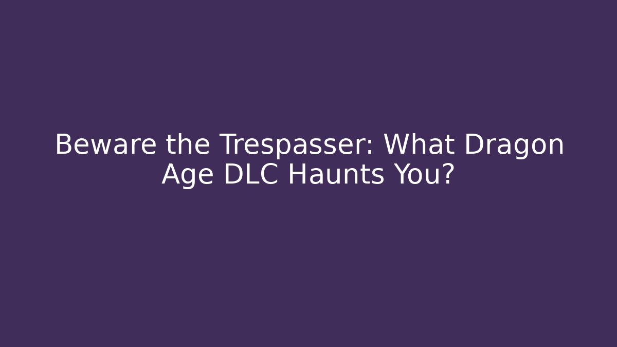 Beware the Trespasser: What Dragon Age DLC Haunts You? - Critter Realm
