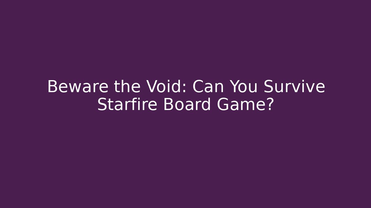 Beware the Void: Can You Survive Starfire Board Game?