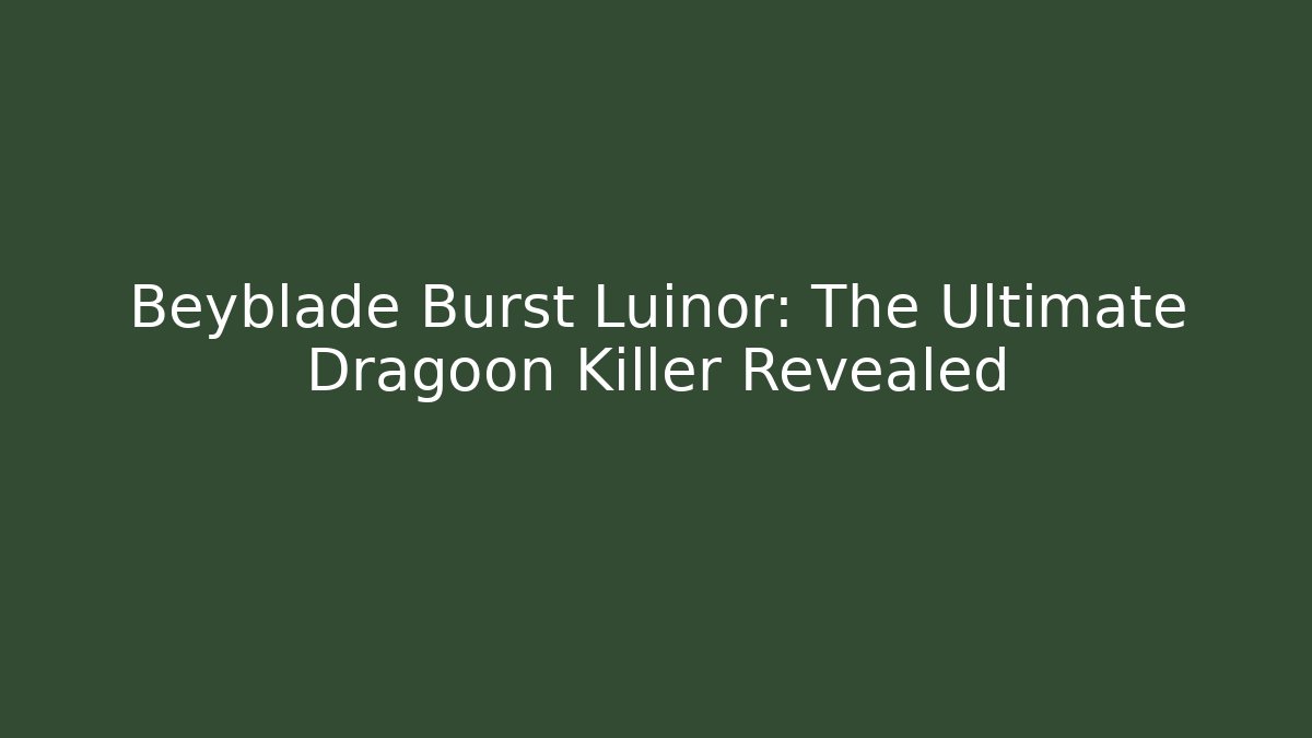 Beyblade Burst Luinor: The Ultimate Dragoon Killer Revealed