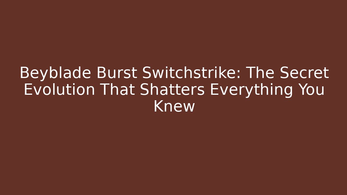 Beyblade Burst Switchstrike: The Secret Evolution That Shatters Everything You Knew